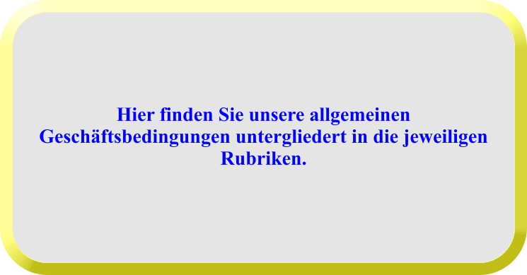 Hier finden Sie unsere allgemeinen Geschäftsbedingungen untergliedert in die jeweiligen Rubriken.