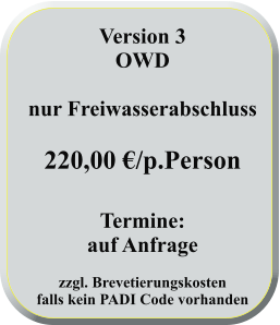 Version 3 OWD   nur Freiwasserabschluss   220,00 €/p.Person   Termine: auf Anfrage  zzgl. Brevetierungskostenfalls kein PADI Code vorhanden