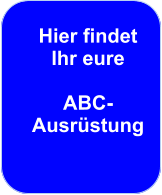 Hier findet  Ihr eure   ABC-Ausrüstung